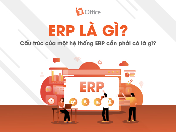 ERP là gì? Các thành phần và lợi ích của ERP đối với sự phát triển của doanh nghiệp