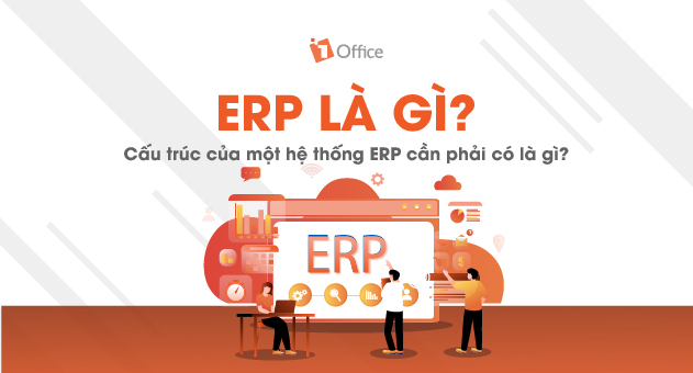ERP là gì? Các thành phần và lợi ích của giải pháp ERP cho doanh nghiệp