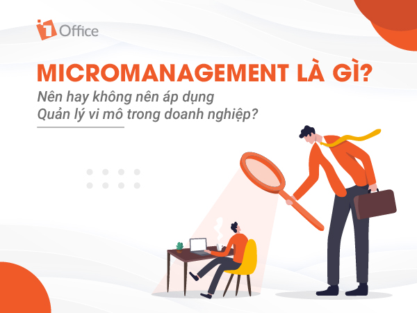 Micromanagement là gì? Nên hay không nên áp dụng quản lý vi mô trong doanh nghiệp?