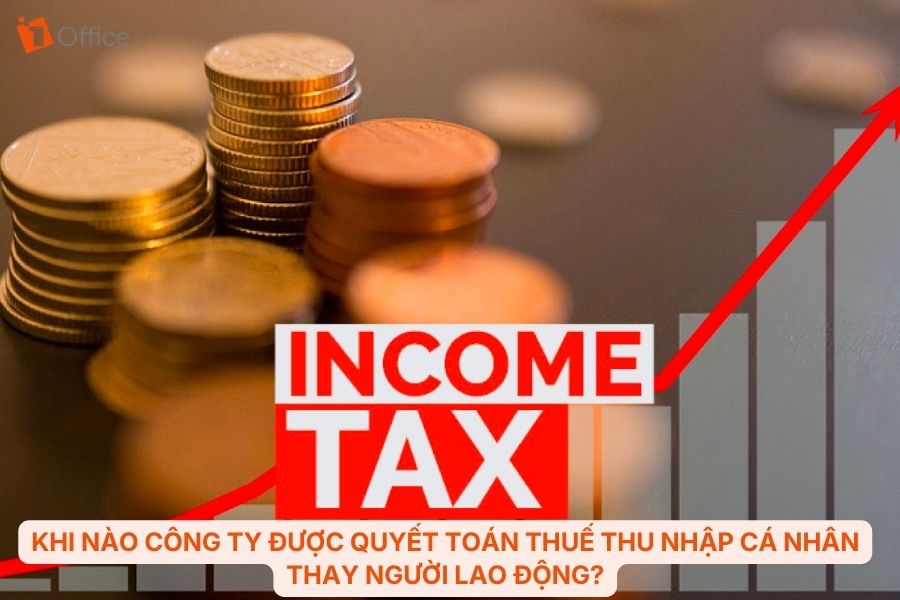 Khi nào công ty được quyết toán thuế thu nhập cá nhân thay người lao động